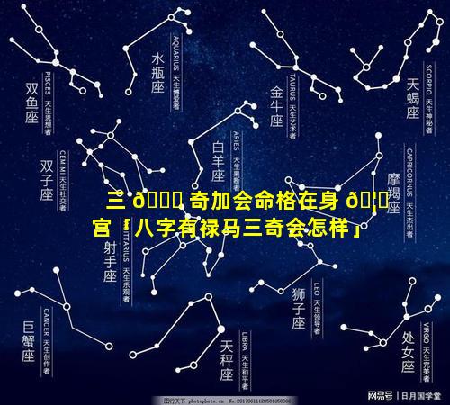 三 🍀 奇加会命格在身 🦋 宫「八字有禄马三奇会怎样」